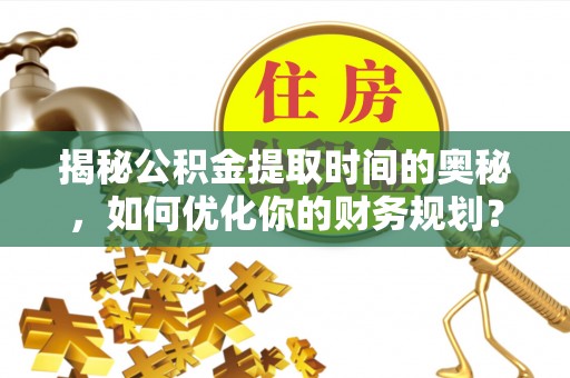 伊通揭秘公积金提取时间的奥秘，如何优化你的财务规划？