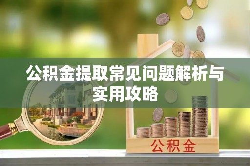 伊通公积金提取常见问题解析与实用攻略