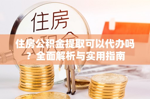 伊通住房公积金提取可以代办吗？全面解析与实用指南