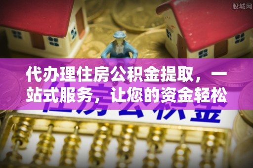 伊通代办理住房公积金提取，一站式服务，让您的资金轻松到账