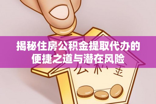 伊通揭秘住房公积金提取代办的便捷之道与潜在风险