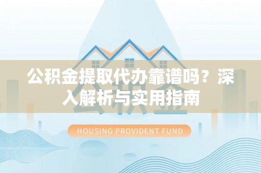 伊通公积金提取代办靠谱吗？深入解析与实用指南
