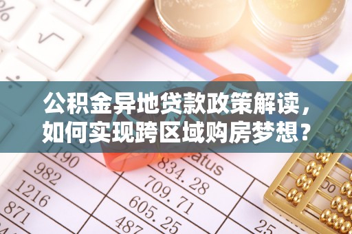 伊通公积金异地贷款政策解读，如何实现跨区域购房梦想？