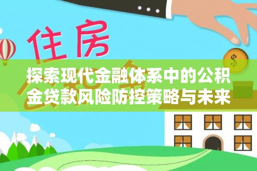 伊通探索现代金融体系中的公积金贷款风险防控策略与未来发展趋势