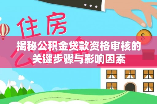 伊通揭秘公积金贷款资格审核的关键步骤与影响因素