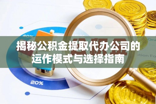 伊通揭秘公积金提取代办公司的运作模式与选择指南