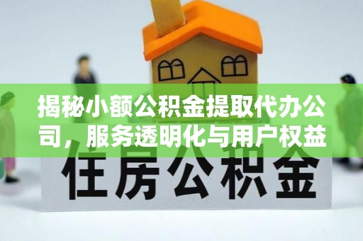 伊通揭秘小额公积金提取代办公司，服务透明化与用户权益保障
