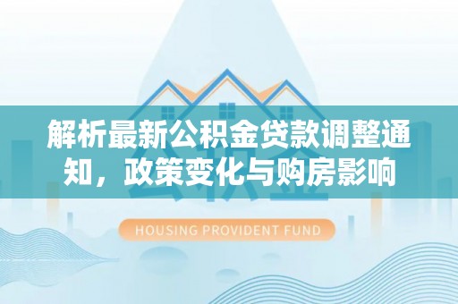 伊通解析最新公积金贷款调整通知，政策变化与购房影响