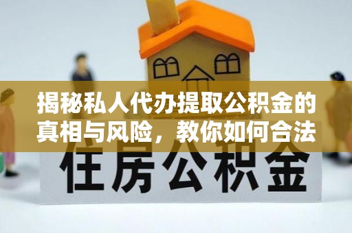 伊通揭秘私人代办提取公积金的真相与风险，教你如何合法合规操作