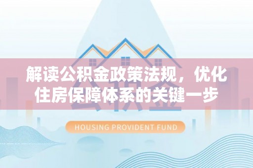 伊通解读公积金政策法规，优化住房保障体系的关键一步