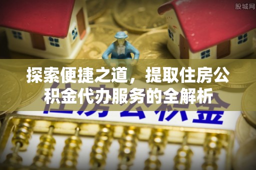 伊通探索便捷之道，提取住房公积金代办服务的全解析