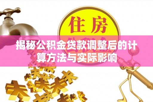 伊通揭秘公积金贷款调整后的计算方法与实际影响