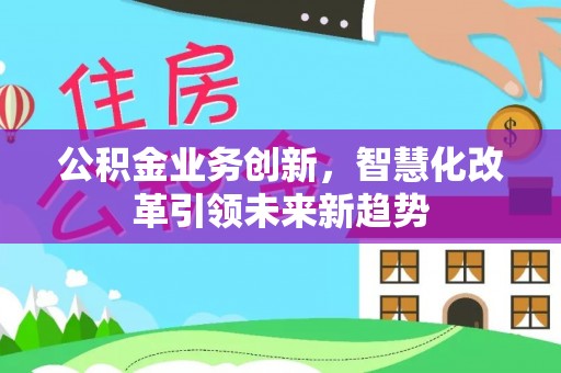 伊通公积金业务创新，智慧化改革引领未来新趋势
