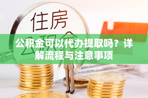 伊通公积金可以代办提取吗？详解流程与注意事项