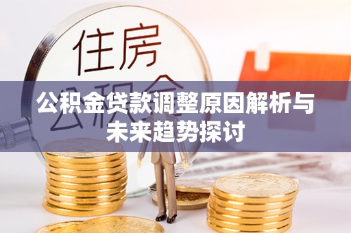 伊通公积金贷款调整原因解析与未来趋势探讨