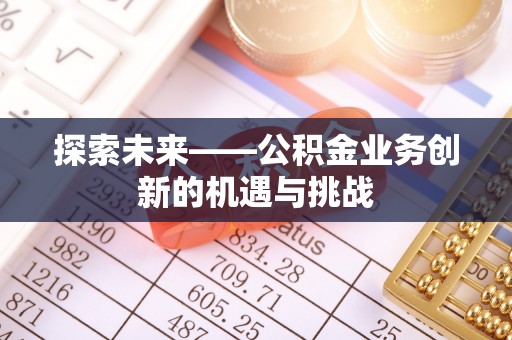 伊通探索未来——公积金业务创新的机遇与挑战