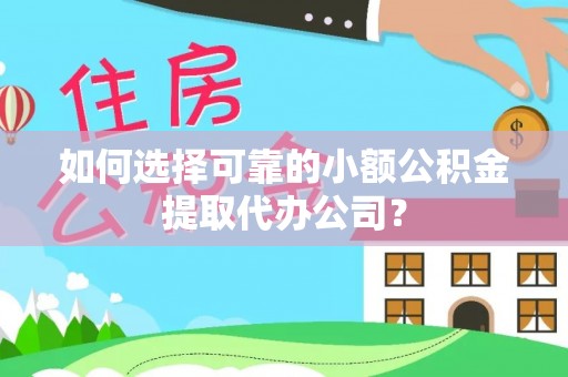 伊通如何选择可靠的小额公积金提取代办公司？