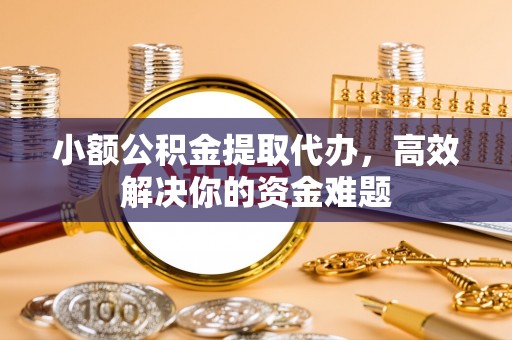 伊通小额公积金提取代办，高效解决你的资金难题