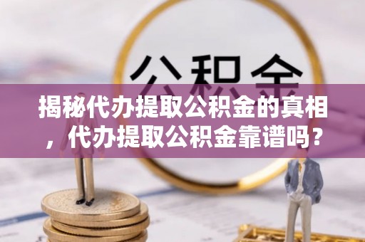 伊通揭秘代办提取公积金的真相，代办提取公积金靠谱吗？