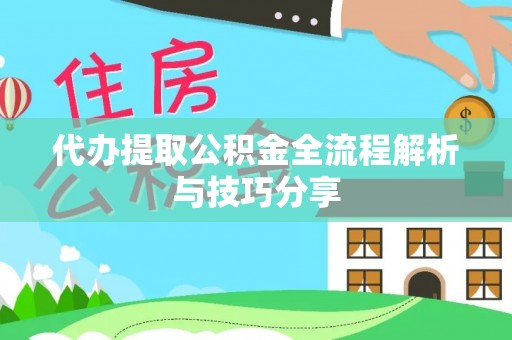 伊通代办提取公积金全流程解析与技巧分享