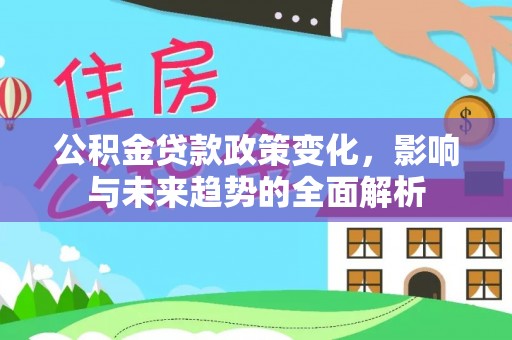 伊通公积金贷款政策变化，影响与未来趋势的全面解析