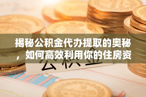 伊通揭秘公积金代办提取的奥秘，如何高效利用你的住房资金