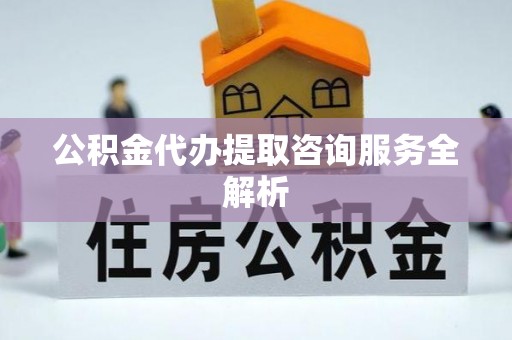 伊通公积金代办提取咨询服务全解析