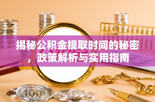 伊通揭秘公积金提取时间的秘密，政策解析与实用指南