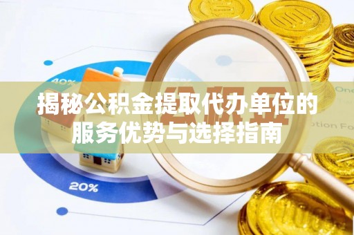 伊通揭秘公积金提取代办单位的服务优势与选择指南