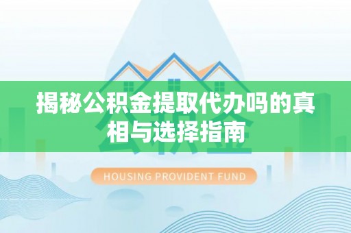 伊通揭秘公积金提取代办吗的真相与选择指南
