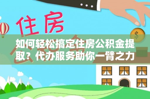 伊通如何轻松搞定住房公积金提取？代办服务助你一臂之力