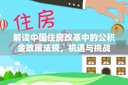 伊通解读中国住房改革中的公积金政策法规，机遇与挑战