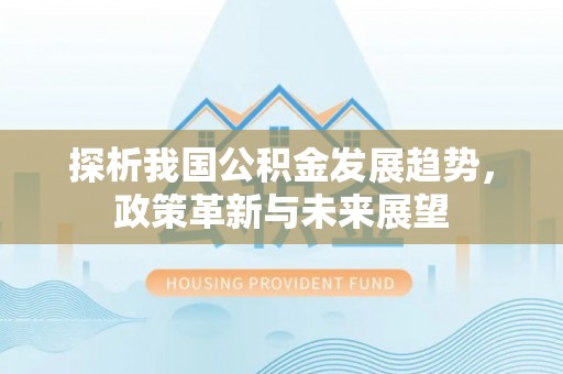 伊通探析我国公积金发展趋势，政策革新与未来展望