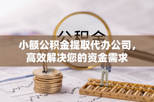 伊通小额公积金提取代办公司，高效解决您的资金需求