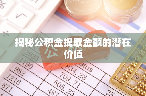 伊通揭秘公积金提取金额的潜在价值
