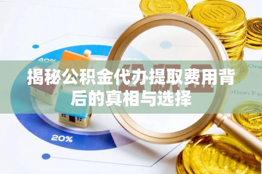 伊通揭秘公积金代办提取费用背后的真相与选择