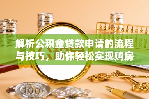 伊通解析公积金贷款申请的流程与技巧，助你轻松实现购房梦想