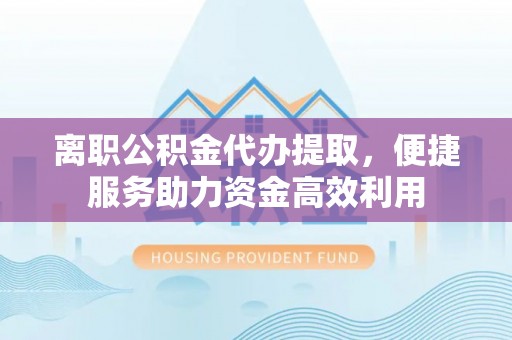 伊通离职公积金代办提取，便捷服务助力资金高效利用