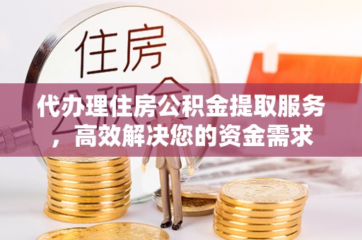 伊通代办理住房公积金提取服务，高效解决您的资金需求