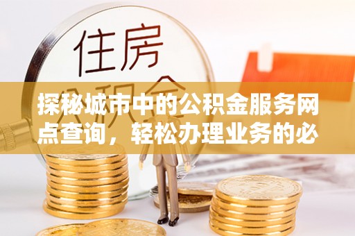 伊通探秘城市中的公积金服务网点查询，轻松办理业务的必备指南
