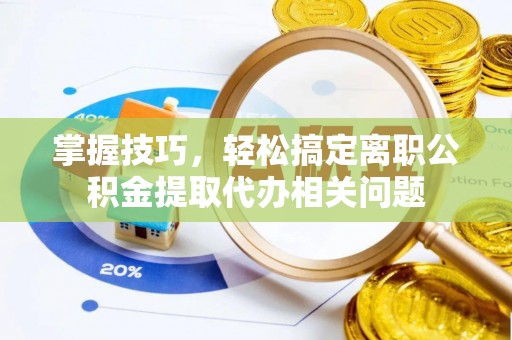 伊通掌握技巧，轻松搞定离职公积金提取代办相关问题
