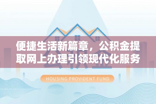 伊通便捷生活新篇章，公积金提取网上办理引领现代化服务