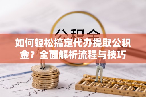 伊通如何轻松搞定代办提取公积金？全面解析流程与技巧