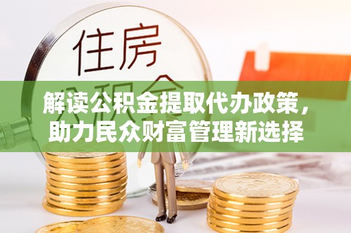 伊通解读公积金提取代办政策，助力民众财富管理新选择