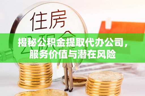 伊通揭秘公积金提取代办公司，服务价值与潜在风险
