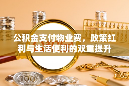 伊通公积金支付物业费，政策红利与生活便利的双重提升
