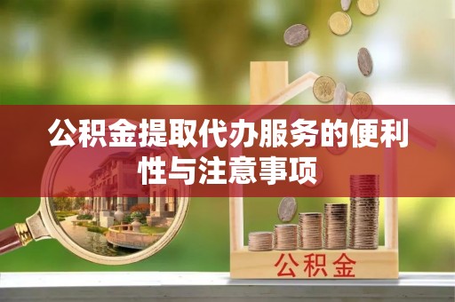 伊通公积金提取代办服务的便利性与注意事项