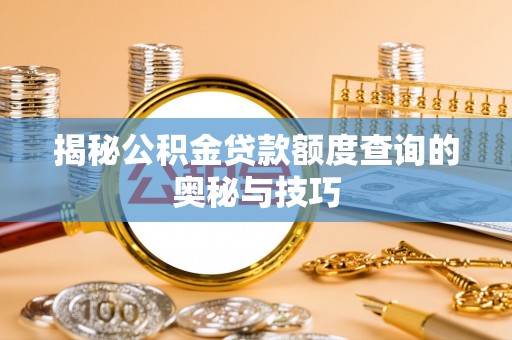 伊通揭秘公积金贷款额度查询的奥秘与技巧