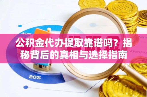 伊通公积金代办提取靠谱吗？揭秘背后的真相与选择指南
