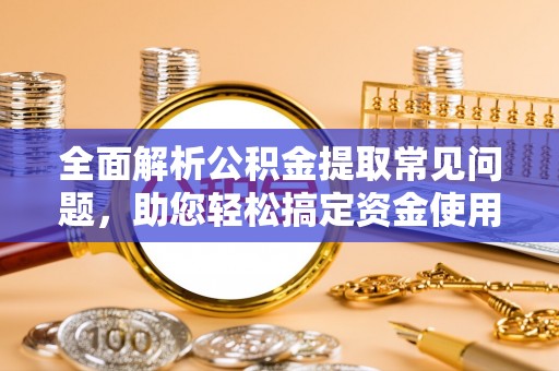 伊通全面解析公积金提取常见问题，助您轻松搞定资金使用